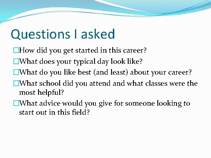 Questions I asked �How did you get started in this career? �What does your