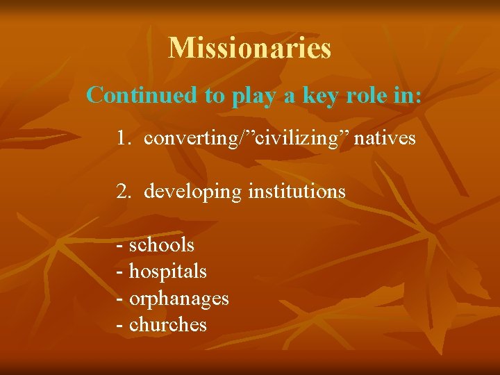 Missionaries Continued to play a key role in: 1. converting/”civilizing” natives 2. developing institutions Missionaries Continued to play a key role in: 1. converting/”civilizing” natives 2. developing institutions