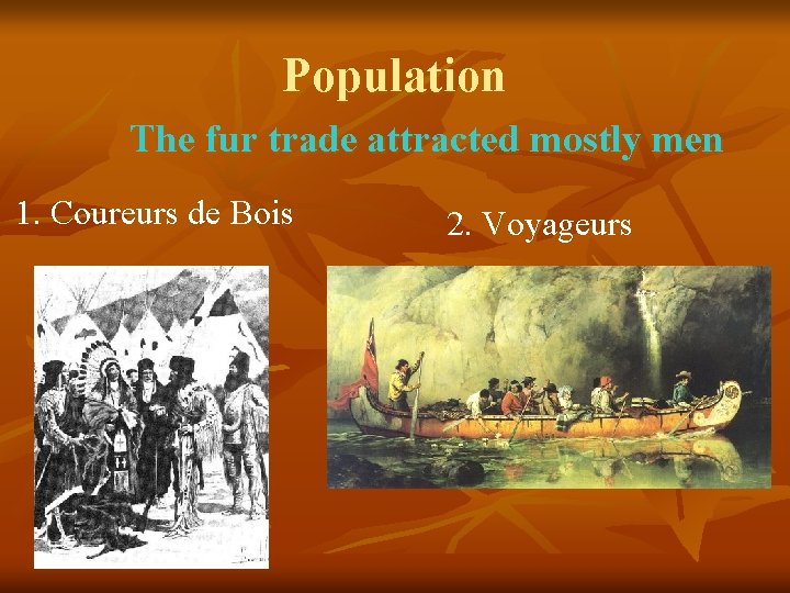 Population The fur trade attracted mostly men 1. Coureurs de Bois 2. Voyageurs Population The fur trade attracted mostly men 1. Coureurs de Bois 2. Voyageurs