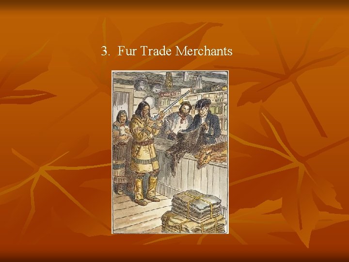 3. Fur Trade Merchants 3. Fur Trade Merchants