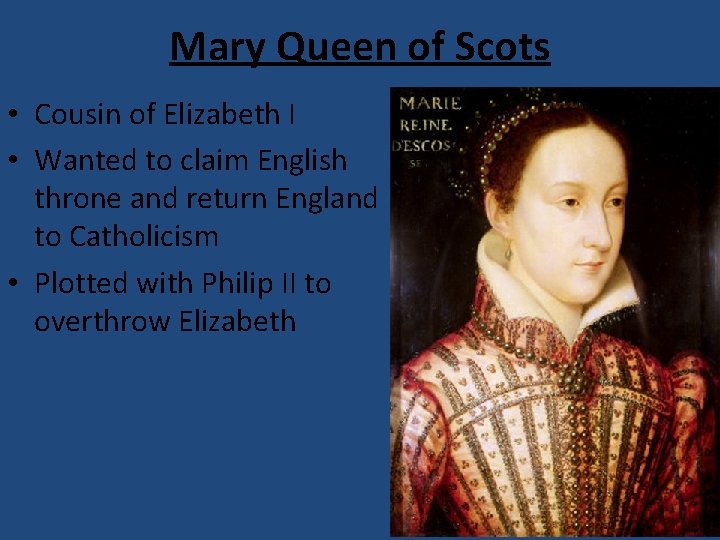 Mary Queen of Scots • Cousin of Elizabeth I • Wanted to claim English