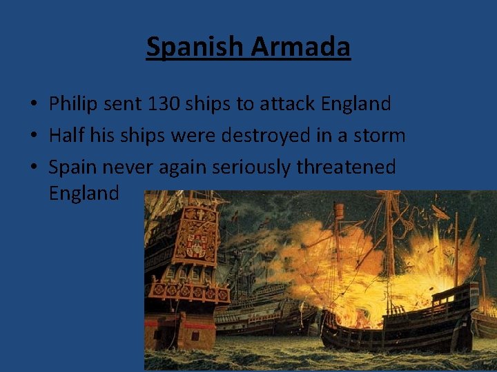 Spanish Armada • Philip sent 130 ships to attack England • Half his ships