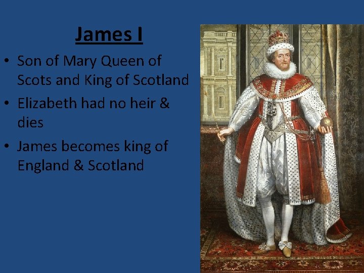 James I • Son of Mary Queen of Scots and King of Scotland •