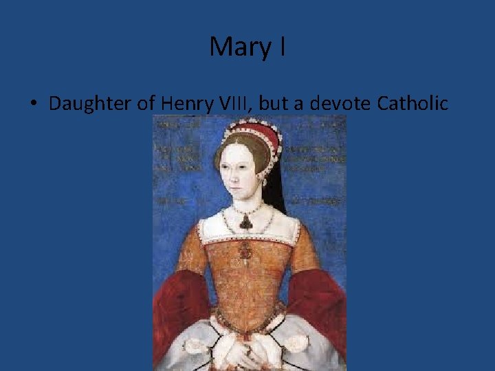 Mary I • Daughter of Henry VIII, but a devote Catholic 