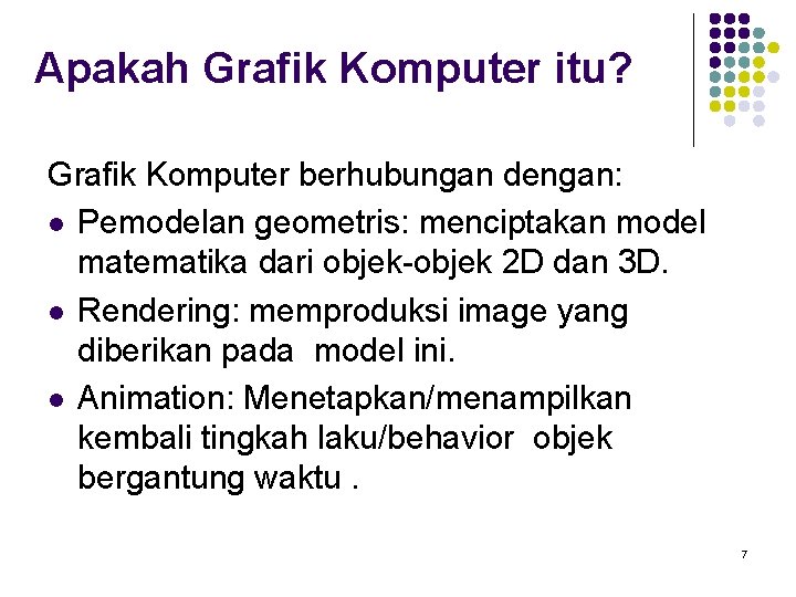 Apakah Grafik Komputer itu? Grafik Komputer berhubungan dengan: l Pemodelan geometris: menciptakan model matematika