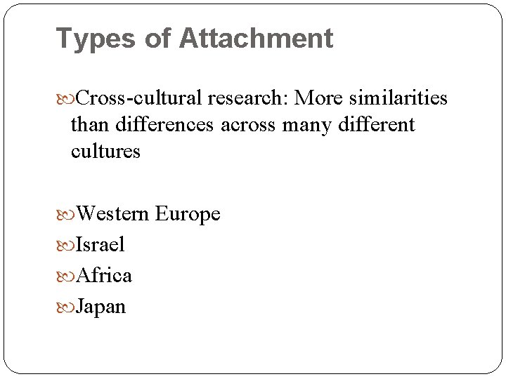 Types of Attachment Cross-cultural research: More similarities than differences across many different cultures Western