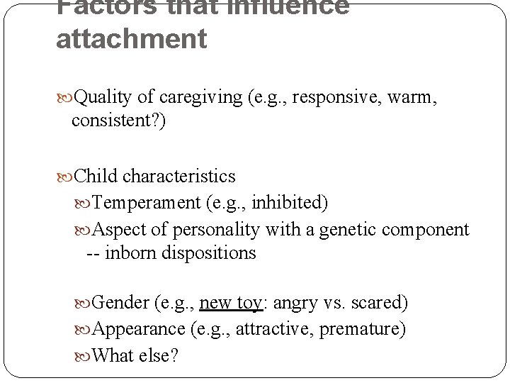 Factors that influence attachment Quality of caregiving (e. g. , responsive, warm, consistent? )