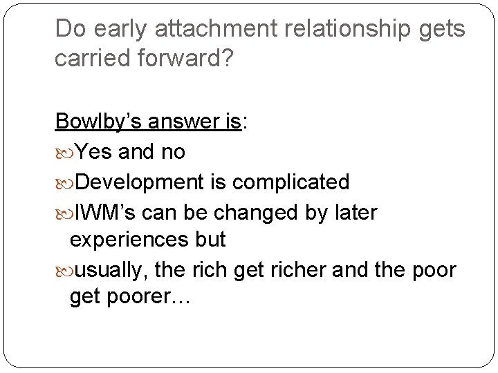 Do early attachment relationship gets carried forward? Bowlby’s answer is: Yes and no Development