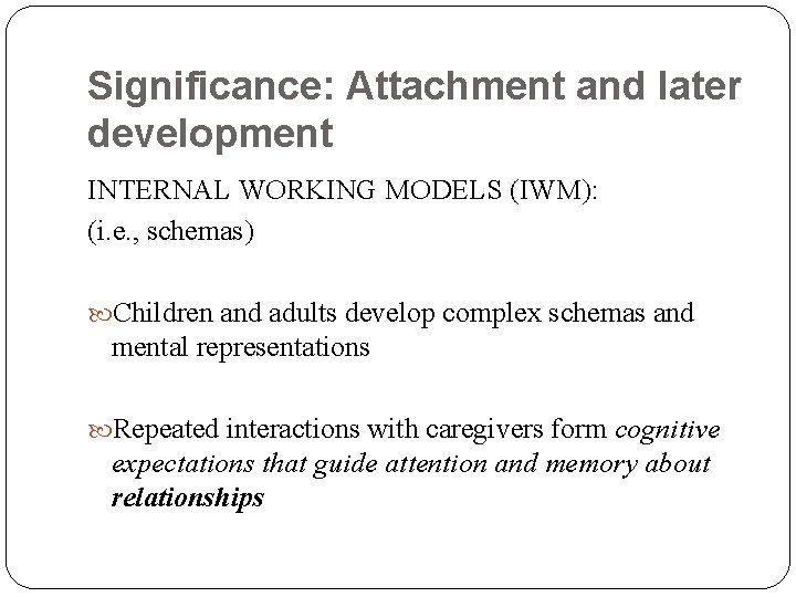 Significance: Attachment and later development INTERNAL WORKING MODELS (IWM): (i. e. , schemas) Children