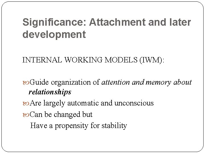 Significance: Attachment and later development INTERNAL WORKING MODELS (IWM): Guide organization of attention and