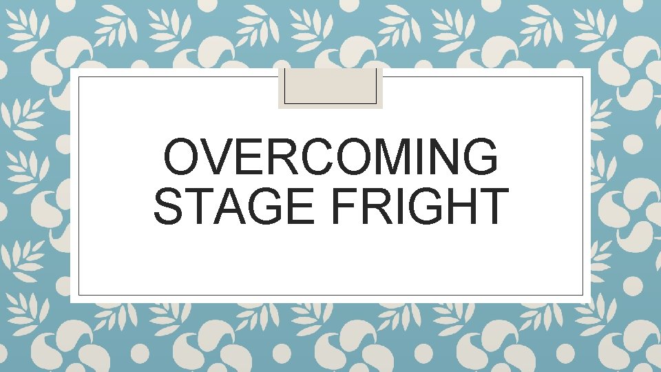 OVERCOMING STAGE FRIGHT 