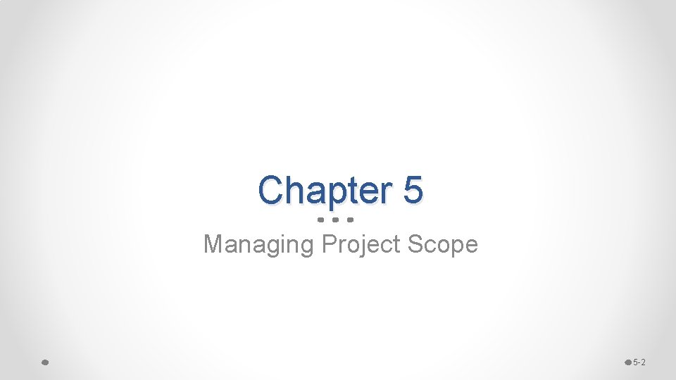 Chapter 5 Managing Project Scope 5 -2 Chapter 5 Managing Project Scope 5 -2