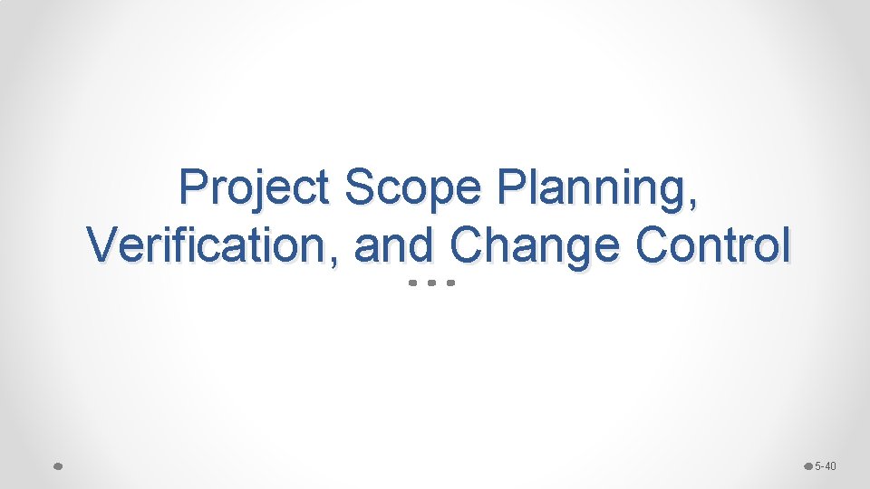 Project Scope Planning, Verification, and Change Control 5 -40 Project Scope Planning, Verification, and Change Control 5 -40