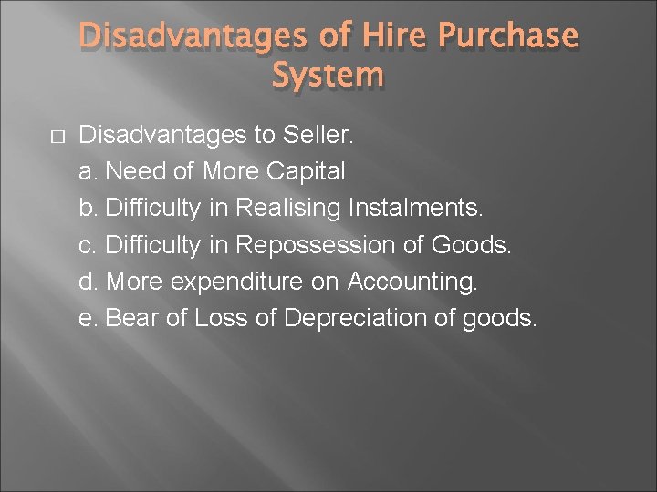 Disadvantages of Hire Purchase System � Disadvantages to Seller. a. Need of More Capital