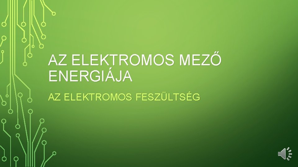 AZ ELEKTROMOS MEZŐ ENERGIÁJA AZ ELEKTROMOS FESZÜLTSÉG 