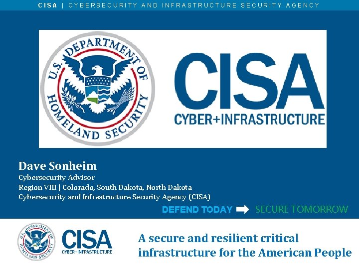 CISA | CYBERSECURITY AND INFRASTRUCTURE SECURITY AGENCY Dave Sonheim Cybersecurity Advisor Region VIII |
