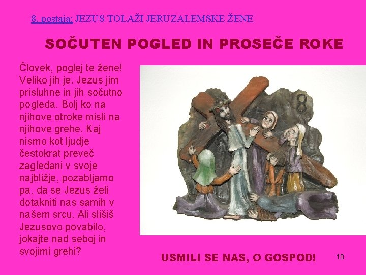 8. postaja: JEZUS TOLAŽI JERUZALEMSKE ŽENE SOČUTEN POGLED IN PROSEČE ROKE Človek, poglej te