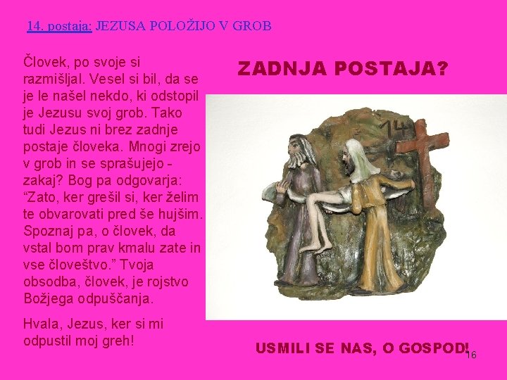 14. postaja: JEZUSA POLOŽIJO V GROB Človek, po svoje si razmišljal. Vesel si bil,