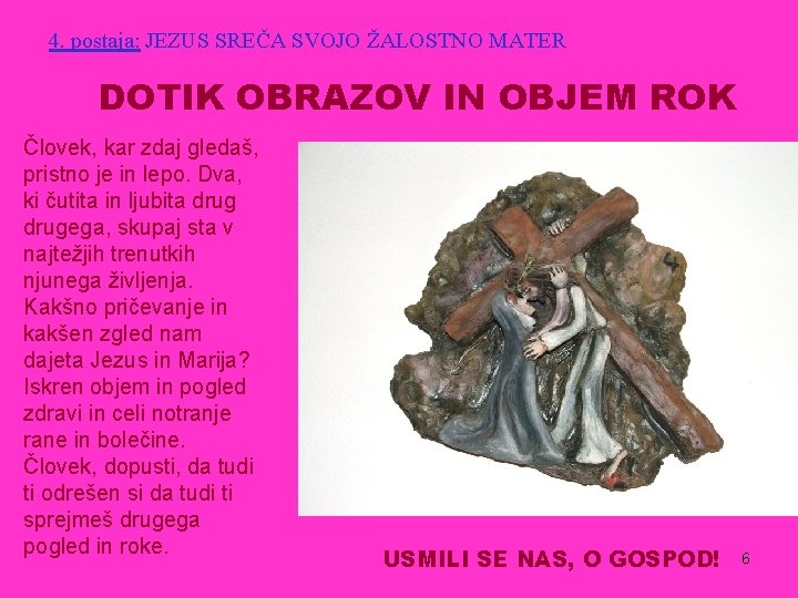 4. postaja: JEZUS SREČA SVOJO ŽALOSTNO MATER DOTIK OBRAZOV IN OBJEM ROK Človek, kar