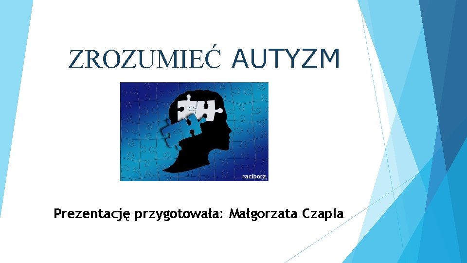 ZROZUMIEĆ AUTYZM Prezentację przygotowała: Małgorzata Czapla 