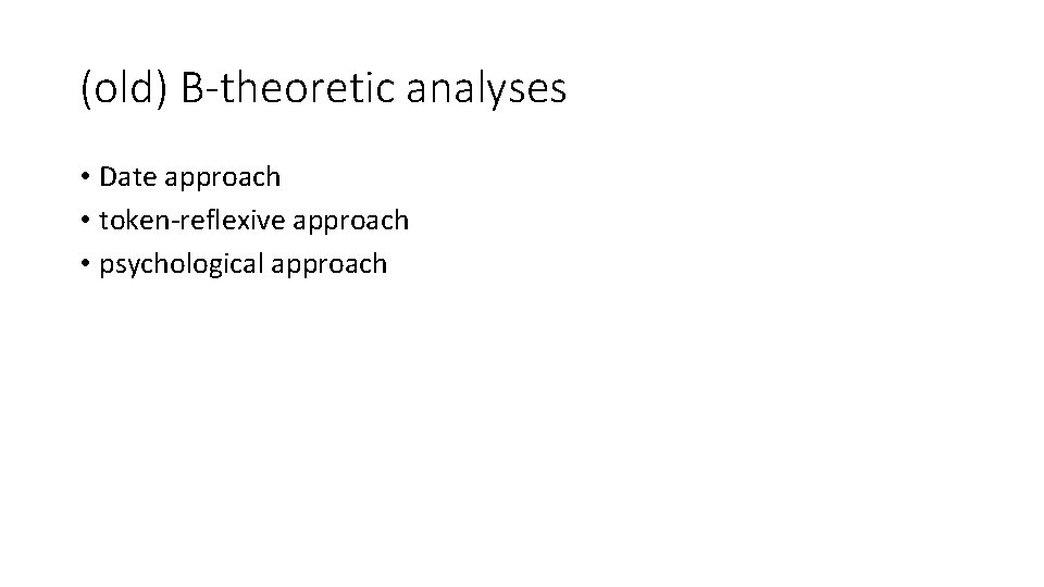 (old) B-theoretic analyses • Date approach • token-reflexive approach • psychological approach 