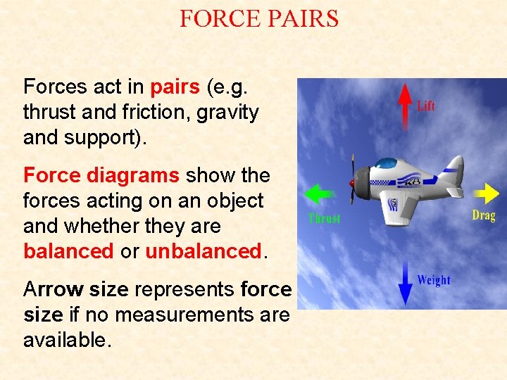 FORCE PAIRS Forces act in pairs (e. g. thrust and friction, gravity and support). FORCE PAIRS Forces act in pairs (e. g. thrust and friction, gravity and support).