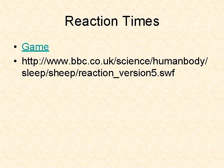 Reaction Times • Game • http: //www. bbc. co. uk/science/humanbody/ sleep/sheep/reaction_version 5. swf Reaction Times • Game • http: //www. bbc. co. uk/science/humanbody/ sleep/sheep/reaction_version 5. swf