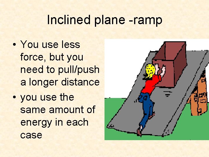 Inclined plane -ramp • You use less force, but you need to pull/push a Inclined plane -ramp • You use less force, but you need to pull/push a