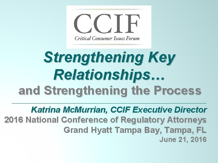 Strengthening Key Relationships… and Strengthening the Process Katrina Mc. Murrian, CCIF Executive Director 2016