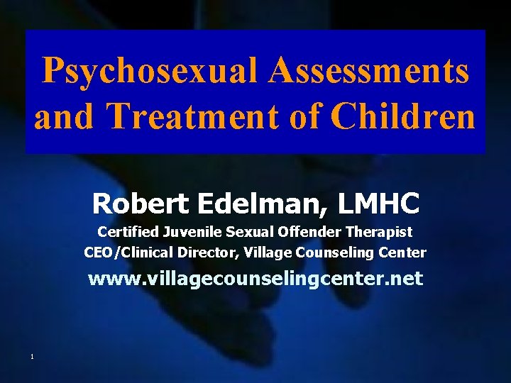 Psychosexual Assessments and Treatment of Children Robert Edelman, LMHC Certified Juvenile Sexual Offender Therapist