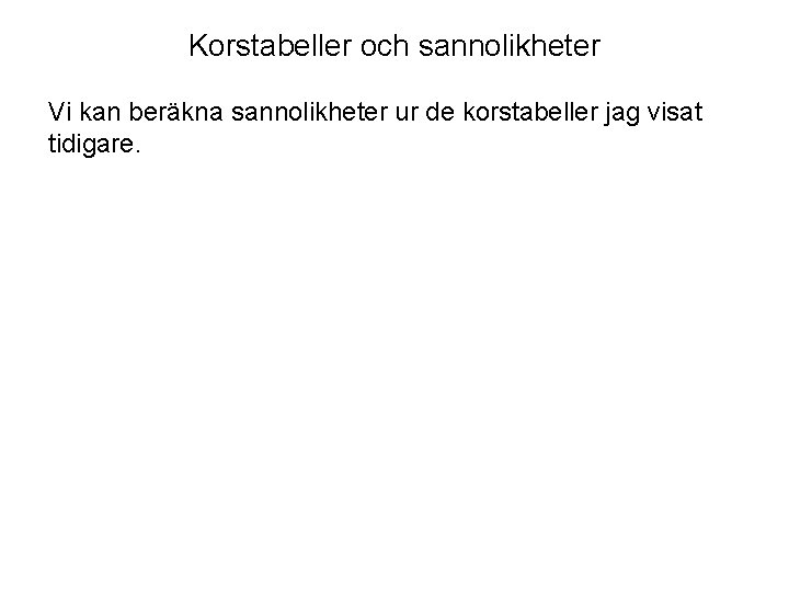 Korstabeller och sannolikheter Vi kan beräkna sannolikheter ur de korstabeller jag visat tidigare. 