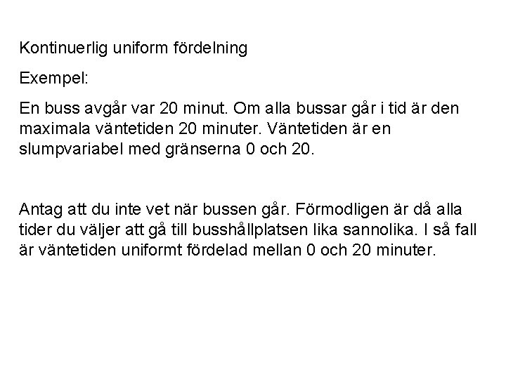 Kontinuerlig uniform fördelning Exempel: En buss avgår var 20 minut. Om alla bussar går