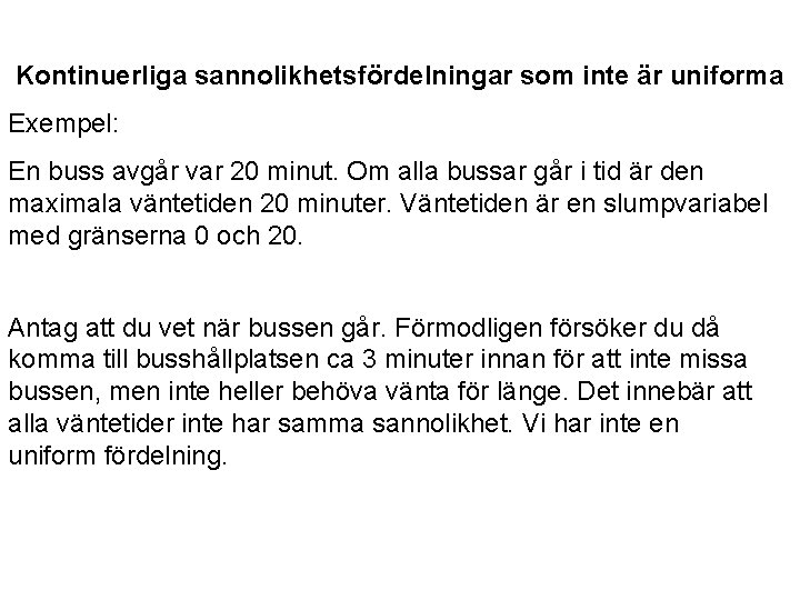 Kontinuerliga sannolikhetsfördelningar som inte är uniforma Exempel: En buss avgår var 20 minut. Om