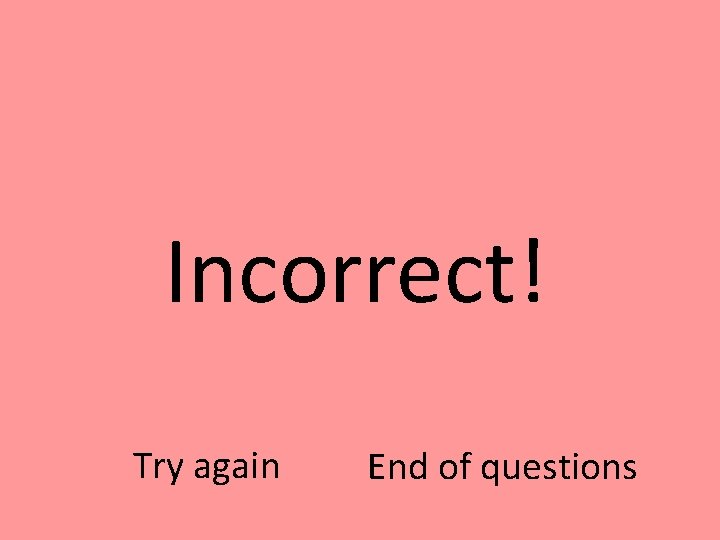 Incorrect! Try again End of questions 