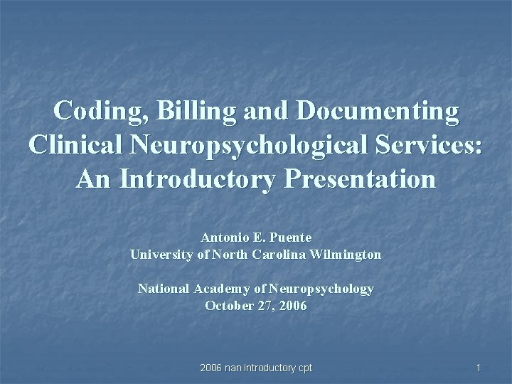 Coding, Billing and Documenting Clinical Neuropsychological Services: An Introductory Presentation Antonio E. Puente University