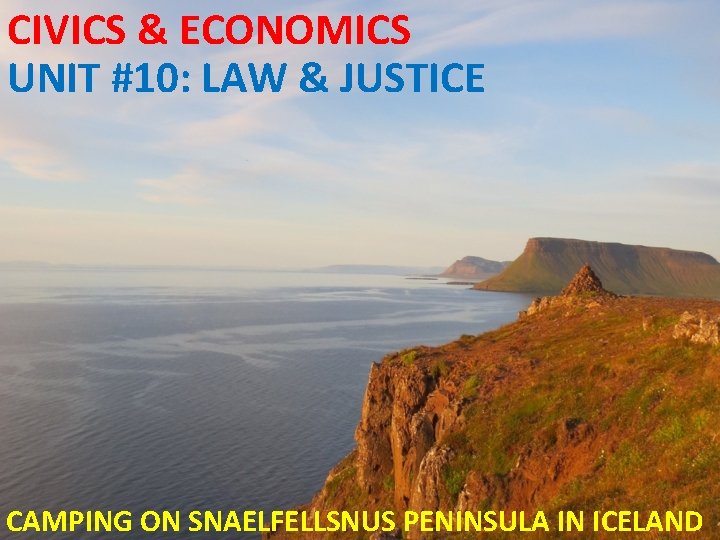 CIVICS & ECONOMICS UNIT #10: LAW & JUSTICE CAMPING ON SNAELFELLSNUS PENINSULA IN ICELAND