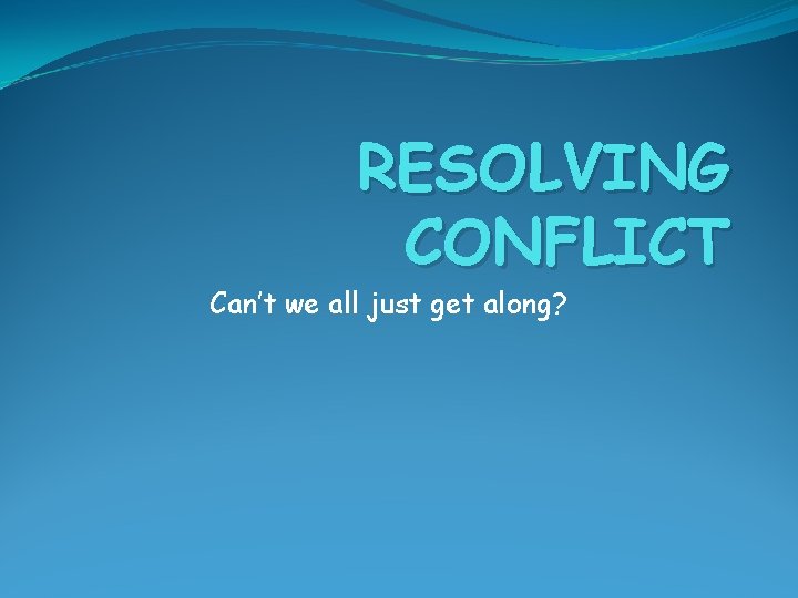 RESOLVING CONFLICT Can’t we all just get along? 