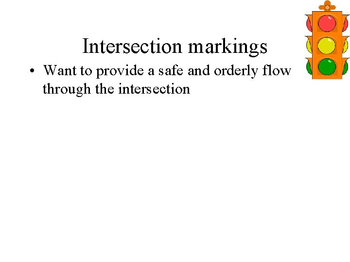 Intersection markings • Want to provide a safe and orderly flow through the intersection