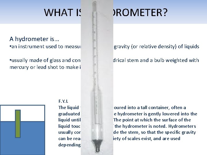 WHAT IS A HYDROMETER? A hydrometer is… • an instrument used to measure the