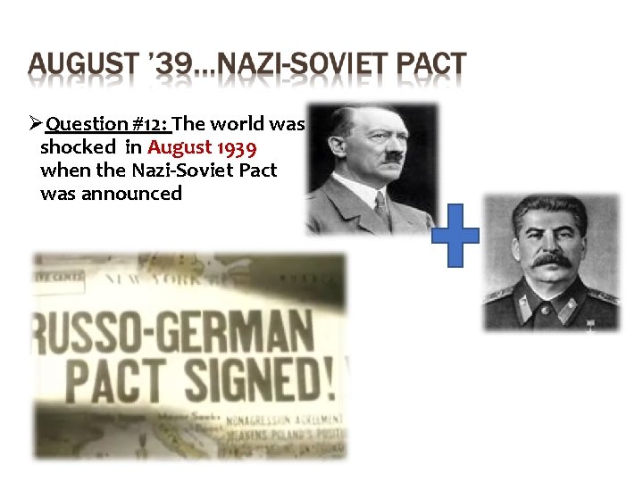 ØQuestion #12: The world was shocked in August 1939 when the Nazi-Soviet Pact was