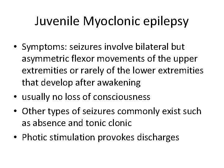 Juvenile Myoclonic epilepsy • Symptoms: seizures involve bilateral but asymmetric flexor movements of the
