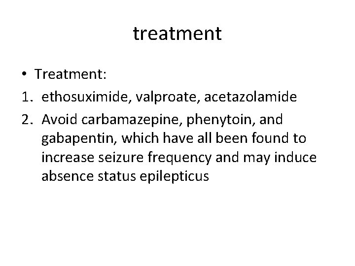 treatment • Treatment: 1. ethosuximide, valproate, acetazolamide 2. Avoid carbamazepine, phenytoin, and gabapentin, which
