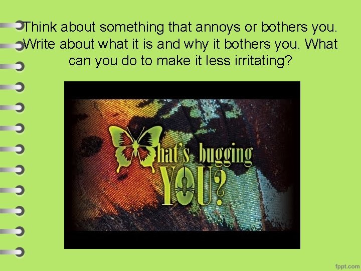 Think about something that annoys or bothers you. Write about what it is and