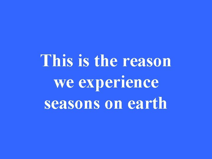 This is the reason we experience seasons on earth 