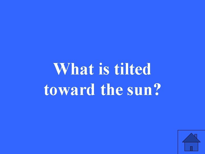 What is tilted toward the sun? 