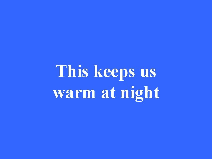 This keeps us warm at night 