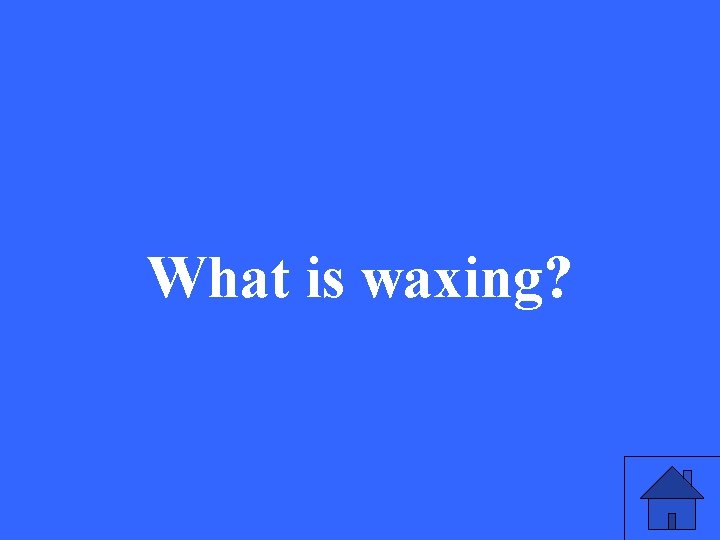 What is waxing? 