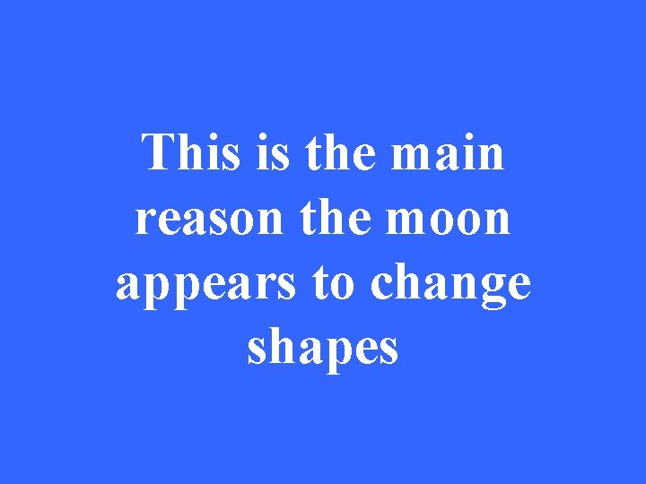 This is the main reason the moon appears to change shapes 