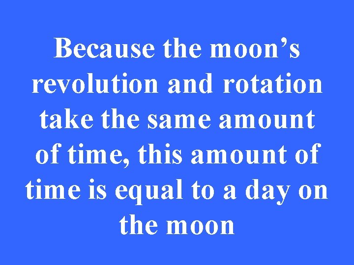 Because the moon’s revolution and rotation take the same amount of time, this amount