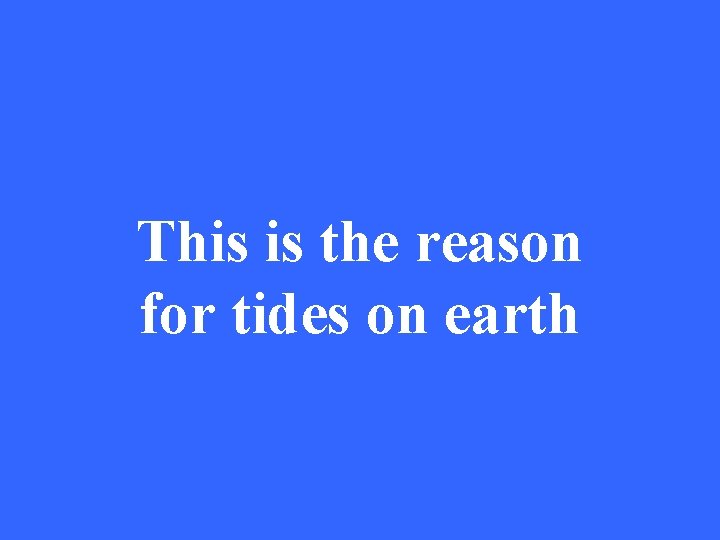 This is the reason for tides on earth 